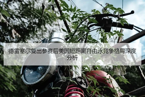 德雷塞尔复出参赛后美国短距离自由泳竞争格局深度分析