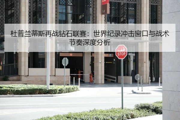 杜普兰蒂斯再战钻石联赛：世界纪录冲击窗口与战术节奏深度分析